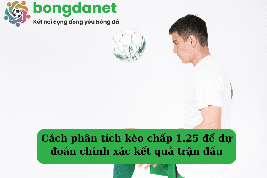 Cách phân tích kèo chấp 1.25 để dự đoán chính xác kết quả trận đấu