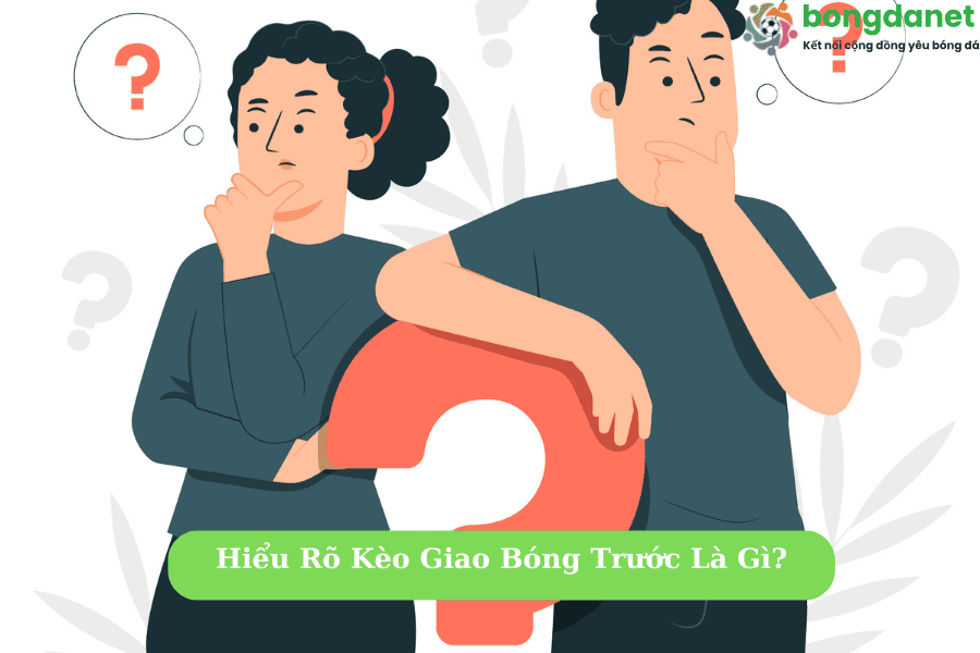 Hiểu Rõ Kèo Giao Bóng Trước là Gì?