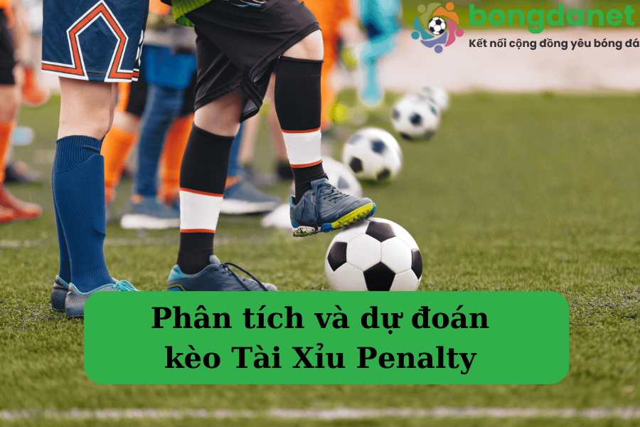 Phân tích và dự đoán kèo Tài Xỉu Penalty